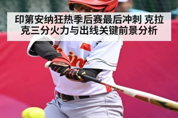 印第安纳狂热季后赛最后冲刺 克拉克三分火力与出线关键前景分析